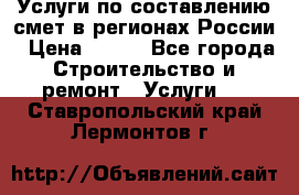 Услуги по составлению смет в регионах России › Цена ­ 500 - Все города Строительство и ремонт » Услуги   . Ставропольский край,Лермонтов г.